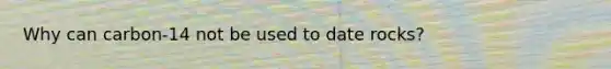 Why can carbon-14 not be used to date rocks?