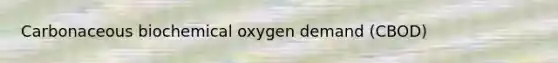 Carbonaceous biochemical oxygen demand (CBOD)