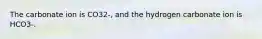 The carbonate ion is CO32-, and the hydrogen carbonate ion is HCO3-.