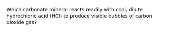 Which carbonate mineral reacts readily with cool, dilute hydrochloric acid (HCl) to produce visible bubbles of carbon dioxide gas?