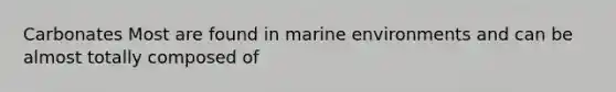 Carbonates Most are found in marine environments and can be almost totally composed of