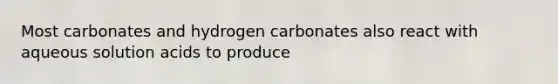 Most carbonates and hydrogen carbonates also react with aqueous solution acids to produce