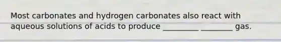 Most carbonates and hydrogen carbonates also react with aqueous solutions of acids to produce _________ ________ gas.