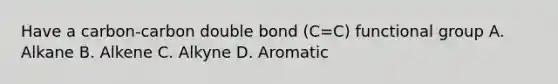 Have a carbon-carbon double bond (C=C) functional group A. Alkane B. Alkene C. Alkyne D. Aromatic