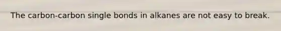 The carbon-carbon single bonds in alkanes are not easy to break.