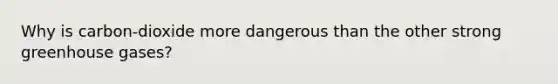 Why is carbon-dioxide more dangerous than the other strong greenhouse gases?