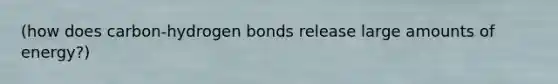 (how does carbon-hydrogen bonds release large amounts of energy?)