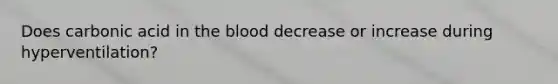 Does carbonic acid in the blood decrease or increase during hyperventilation?