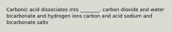 Carbonic acid dissociates into ________. carbon dioxide and water bicarbonate and hydrogen ions carbon and acid sodium and bicarbonate salts