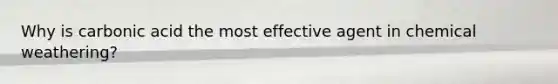Why is carbonic acid the most effective agent in chemical weathering?
