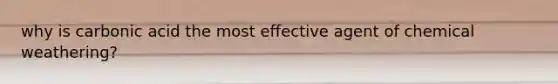 why is carbonic acid the most effective agent of chemical weathering?