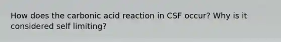 How does the carbonic acid reaction in CSF occur? Why is it considered self limiting?