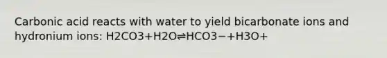 Carbonic acid reacts with water to yield bicarbonate ions and hydronium ions: H2CO3+H2O⇌HCO3−+H3O+