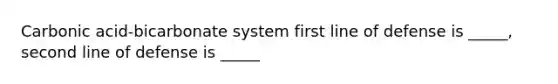 Carbonic acid-bicarbonate system first line of defense is _____, second line of defense is _____