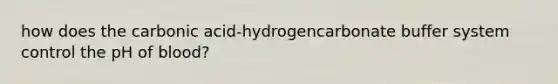 how does the carbonic acid-hydrogencarbonate buffer system control the pH of blood?