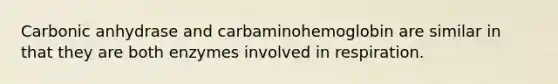 Carbonic anhydrase and carbaminohemoglobin are similar in that they are both enzymes involved in respiration.