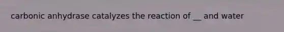 carbonic anhydrase catalyzes the reaction of __ and water