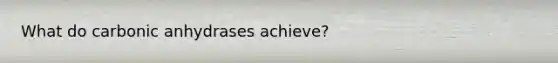 What do carbonic anhydrases achieve?