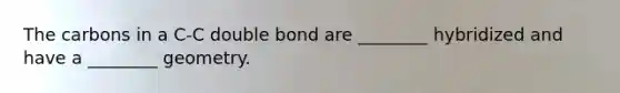 The carbons in a C-C double bond are ________ hybridized and have a ________ geometry.