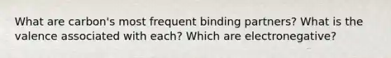 What are carbon's most frequent binding partners? What is the valence associated with each? Which are electronegative?