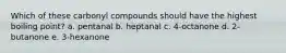 Which of these carbonyl compounds should have the highest boiling point? a. pentanal b. heptanal c. 4-octanone d. 2-butanone e. 3-hexanone