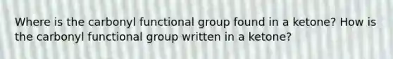 Where is the carbonyl functional group found in a ketone? How is the carbonyl functional group written in a ketone?