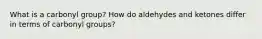 What is a carbonyl group? How do aldehydes and ketones differ in terms of carbonyl groups?