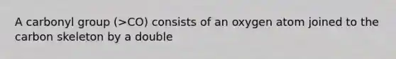 A carbonyl group (>CO) consists of an oxygen atom joined to the carbon skeleton by a double