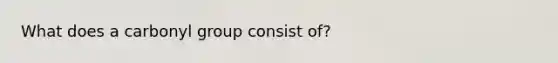 What does a carbonyl group consist of?