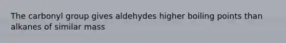 The carbonyl group gives aldehydes higher boiling points than alkanes of similar mass