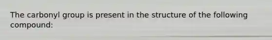 The carbonyl group is present in the structure of the following compound: