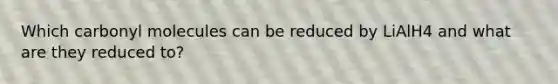 Which carbonyl molecules can be reduced by LiAlH4 and what are they reduced to?