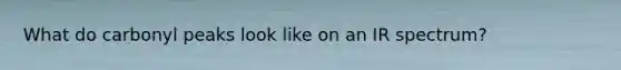 What do carbonyl peaks look like on an IR spectrum?