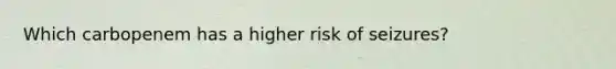 Which carbopenem has a higher risk of seizures?