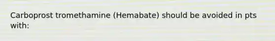 Carboprost tromethamine (Hemabate) should be avoided in pts with: