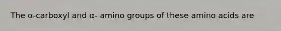 The α-carboxyl and α- amino groups of these amino acids are