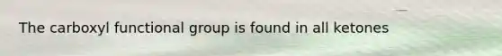 The carboxyl functional group is found in all ketones