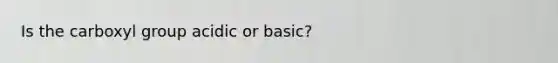 Is the carboxyl group acidic or basic?