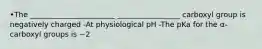 •The _______________________ _________________ carboxyl group is negatively charged -At physiological pH -The pKa for the α-carboxyl groups is ~2