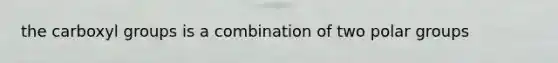 the carboxyl groups is a combination of two polar groups