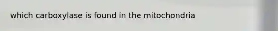 which carboxylase is found in the mitochondria