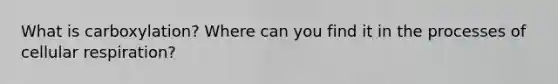 What is carboxylation? Where can you find it in the processes of cellular respiration?
