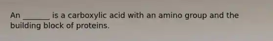 An _______ is a carboxylic acid with an amino group and the building block of proteins.