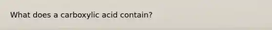 What does a carboxylic acid contain?