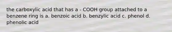 the carboxylic acid that has a - COOH group attached to a benzene ring is a. benzoic acid b. benzylic acid c. phenol d. phenolic acid