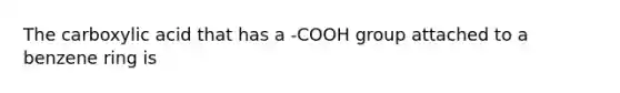 The carboxylic acid that has a -COOH group attached to a benzene ring is