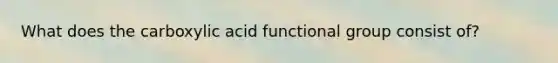 What does the carboxylic acid functional group consist of?