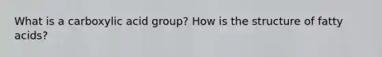 What is a carboxylic acid group? How is the structure of fatty acids?