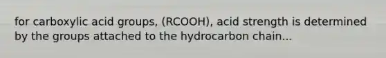 for carboxylic acid groups, (RCOOH), acid strength is determined by the groups attached to the hydrocarbon chain...