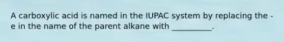 A carboxylic acid is named in the IUPAC system by replacing the -e in the name of the parent alkane with __________.